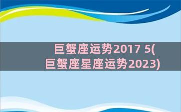 巨蟹座运势2017 5(巨蟹座星座运势2023)